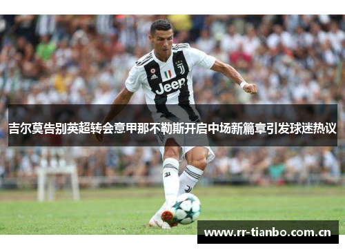 吉尔莫告别英超转会意甲那不勒斯开启中场新篇章引发球迷热议